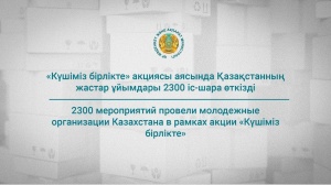 2300 мероприятий провели молодежные организации Казахстана в рамках акции «Күшіміз бірлікте»