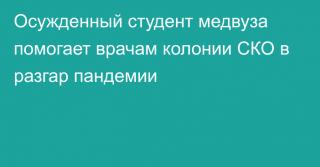 Осужденный студент медвуза помогает врачам колонии СКО в разгар пандемии