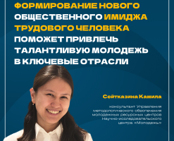 «Формирование имиджа трудового человека поможет привлечь талантливую молодежь в ключевые отрасли» – Сейтказина Камила, консультант НИЦ «Молодежь»