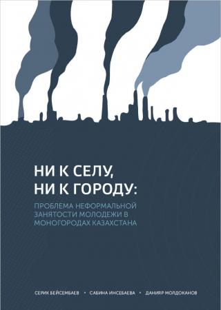 Доклад «Ни к селу, ни к городу: проблема неформальной занятости молодежи в моногородах Казахстана», 2017